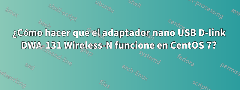 ¿Cómo hacer que el adaptador nano USB D-link DWA-131 Wireless-N funcione en CentOS 7?