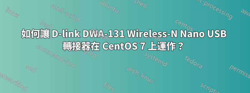 如何讓 D-link DWA-131 Wireless-N Nano USB 轉接器在 CentOS 7 上運作？