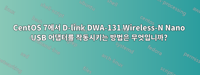 CentOS 7에서 D-link DWA-131 Wireless-N Nano USB 어댑터를 작동시키는 방법은 무엇입니까?