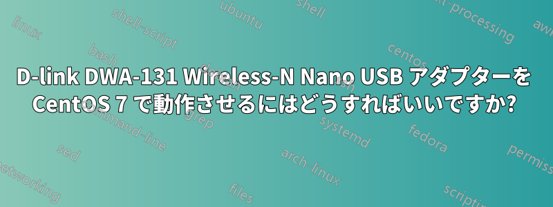 D-link DWA-131 Wireless-N Nano USB アダプターを CentOS 7 で動作させるにはどうすればいいですか?