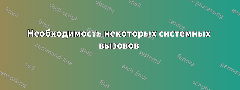 Необходимость некоторых системных вызовов