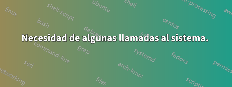 Necesidad de algunas llamadas al sistema.