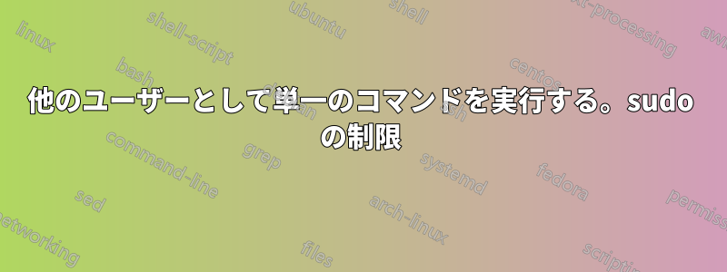 他のユーザーとして単一のコマンドを実行する。sudo の制限