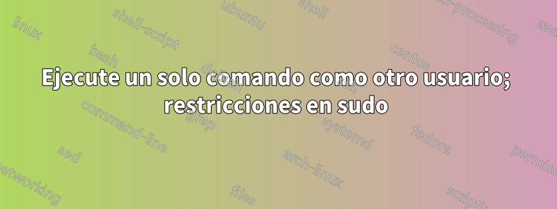 Ejecute un solo comando como otro usuario; restricciones en sudo