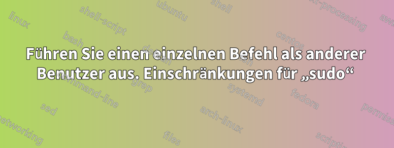 Führen Sie einen einzelnen Befehl als anderer Benutzer aus. Einschränkungen für „sudo“