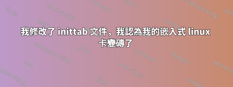 我修改了 inittab 文件，我認為我的嵌入式 linux 卡變磚了