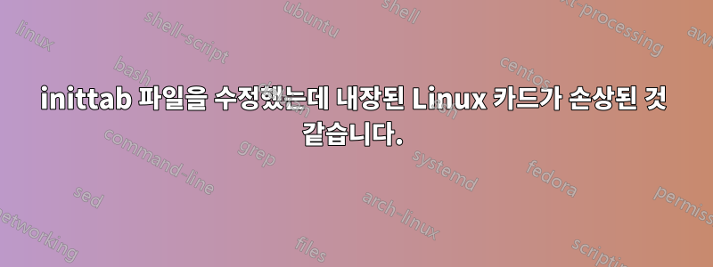 inittab 파일을 수정했는데 내장된 Linux 카드가 손상된 것 같습니다.