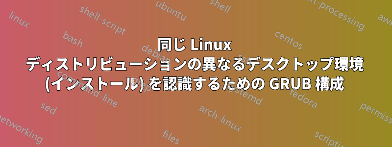 同じ Linux ディストリビューションの異なるデスクトップ環境 (インストール) を認識するための GRUB 構成