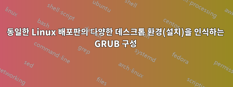 동일한 Linux 배포판의 다양한 데스크톱 환경(설치)을 인식하는 GRUB 구성