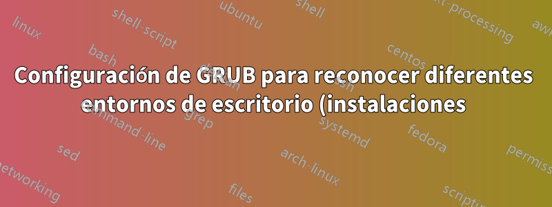 Configuración de GRUB para reconocer diferentes entornos de escritorio (instalaciones) de una misma distribución de Linux