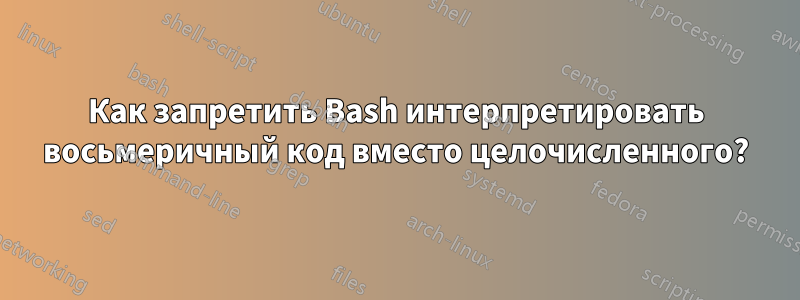 Как запретить Bash интерпретировать восьмеричный код вместо целочисленного?