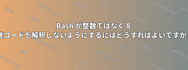 Bash が整数ではなく 8 進コードを解釈しないようにするにはどうすればよいですか?