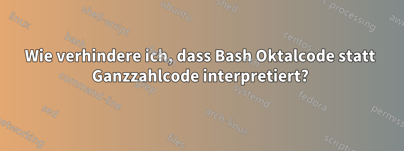 Wie verhindere ich, dass Bash Oktalcode statt Ganzzahlcode interpretiert?