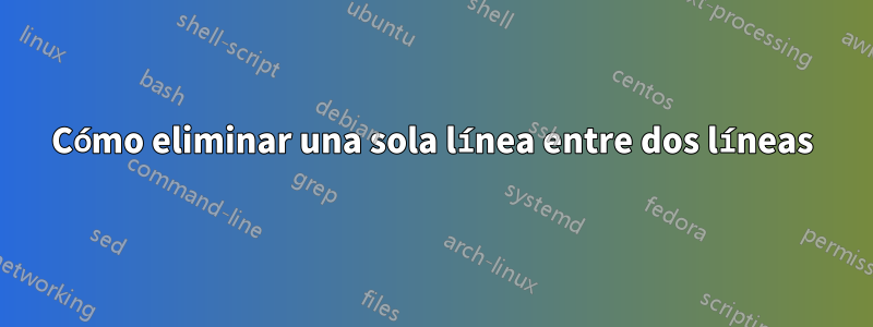 Cómo eliminar una sola línea entre dos líneas