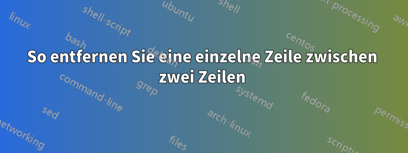 So entfernen Sie eine einzelne Zeile zwischen zwei Zeilen