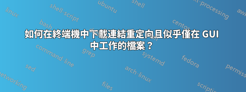 如何在終端機中下載連結重定向且似乎僅在 GUI 中工作的檔案？