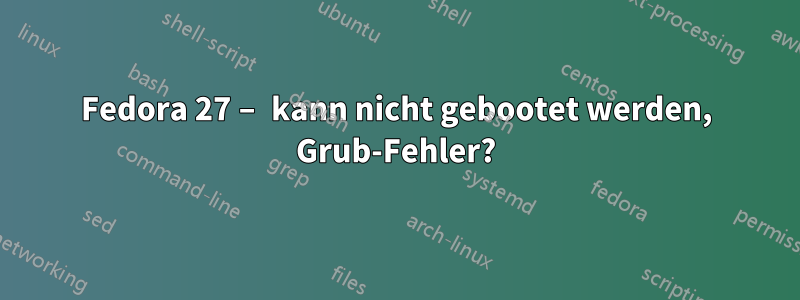 Fedora 27 – kann nicht gebootet werden, Grub-Fehler?