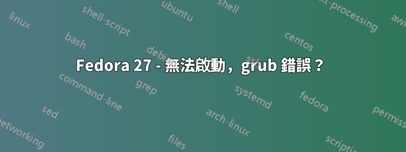 Fedora 27 - 無法啟動，grub 錯誤？