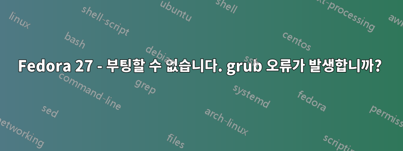 Fedora 27 - 부팅할 수 없습니다. grub 오류가 발생합니까?