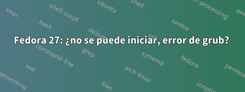 Fedora 27: ¿no se puede iniciar, error de grub?