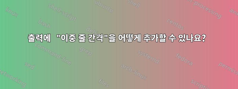 출력에 "이중 줄 간격"을 어떻게 추가할 수 있나요? 