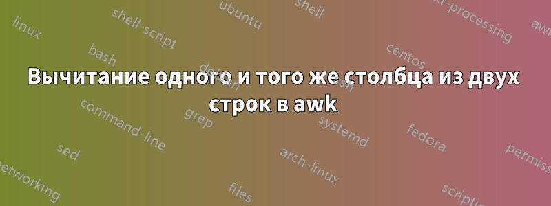 Вычитание одного и того же столбца из двух строк в awk