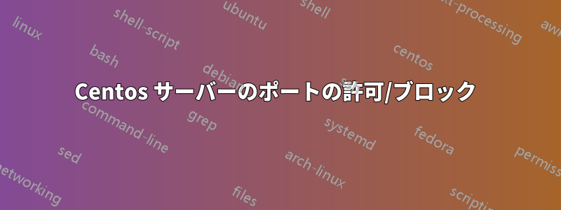 Centos サーバーのポートの許可/ブロック 