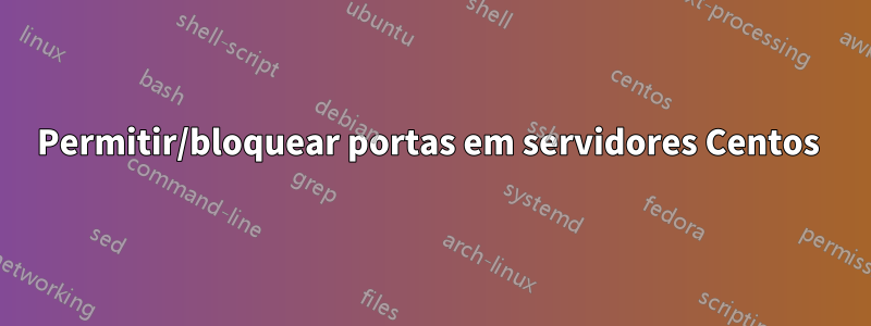 Permitir/bloquear portas em servidores Centos 