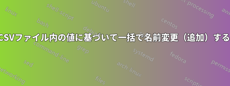 CSVファイル内の値に基づいて一括で名前変更（追加）する