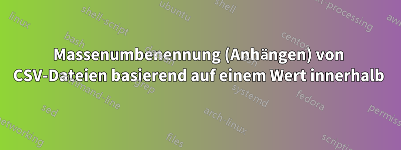 Massenumbenennung (Anhängen) von CSV-Dateien basierend auf einem Wert innerhalb