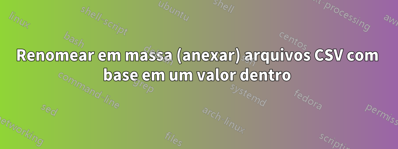 Renomear em massa (anexar) arquivos CSV com base em um valor dentro