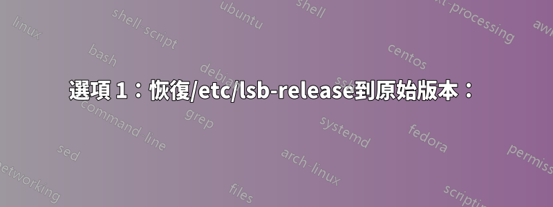 選項 1：恢復/etc/lsb-release到原始版本：