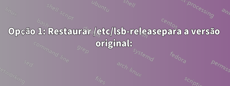 Opção 1: Restaurar /etc/lsb-releasepara a versão original: