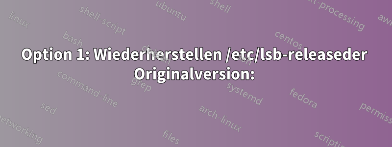 Option 1: Wiederherstellen /etc/lsb-releaseder Originalversion: