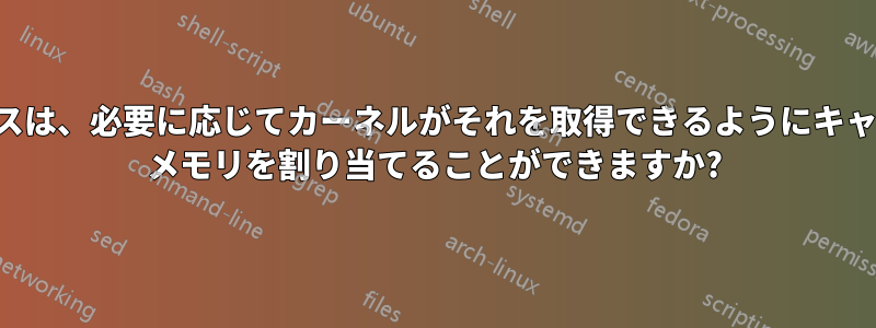 プロセスは、必要に応じてカーネルがそれを取得できるようにキャッシュ メモリを割り当てることができますか?