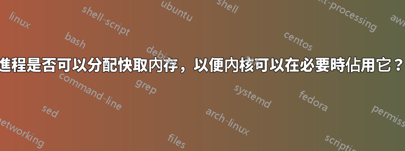 進程是否可以分配快取內存，以便內核可以在必要時佔用它？