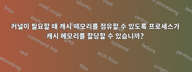 커널이 필요할 때 캐시 메모리를 점유할 수 있도록 프로세스가 캐시 메모리를 할당할 수 있습니까?