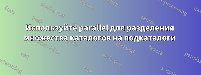 Используйте parallel для разделения множества каталогов на подкаталоги