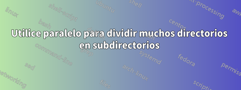 Utilice paralelo para dividir muchos directorios en subdirectorios