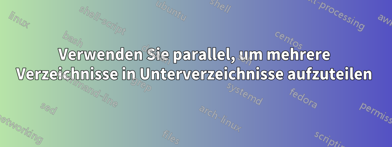 Verwenden Sie parallel, um mehrere Verzeichnisse in Unterverzeichnisse aufzuteilen