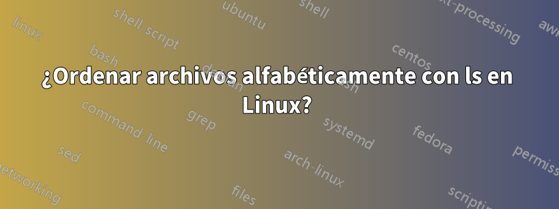 ¿Ordenar archivos alfabéticamente con ls en Linux?