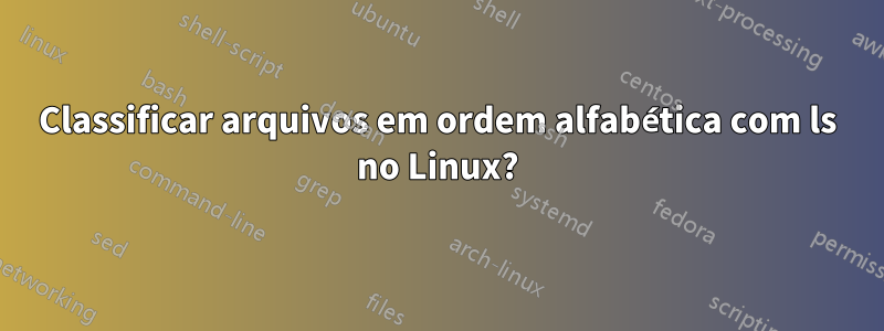 Classificar arquivos em ordem alfabética com ls no Linux?