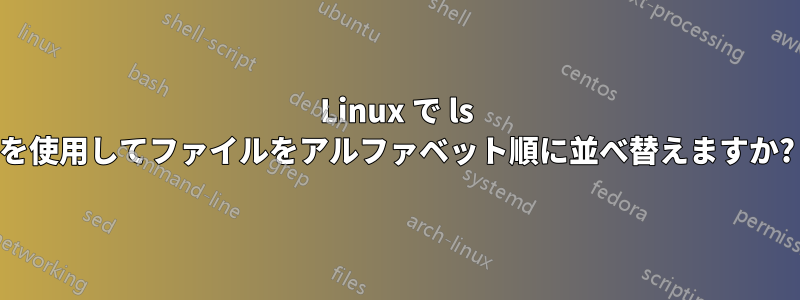 Linux で ls を使用してファイルをアルファベット順に並べ替えますか?