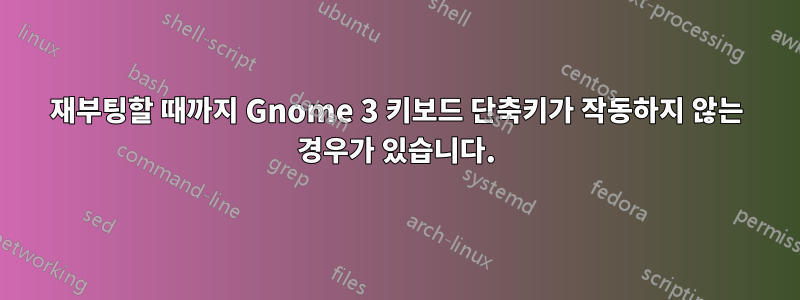 재부팅할 때까지 Gnome 3 키보드 단축키가 작동하지 않는 경우가 있습니다.