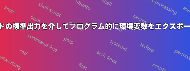 コマンドの標準出力を介してプログラム的に環境変数をエクスポートする 