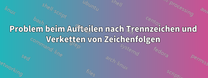 Problem beim Aufteilen nach Trennzeichen und Verketten von Zeichenfolgen