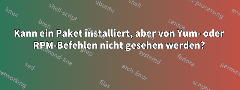 Kann ein Paket installiert, aber von Yum- oder RPM-Befehlen nicht gesehen werden?