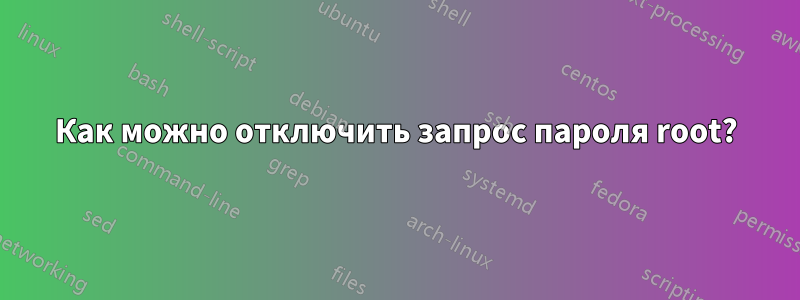 Как можно отключить запрос пароля root?