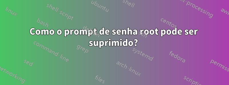 Como o prompt de senha root pode ser suprimido?