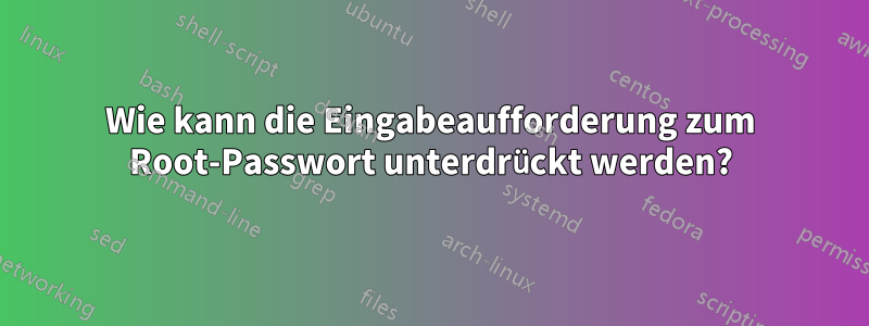 Wie kann die Eingabeaufforderung zum Root-Passwort unterdrückt werden?